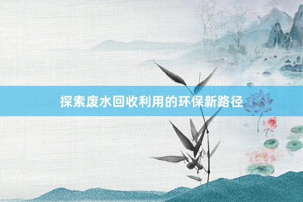 探索废水回收利用的环保新路径